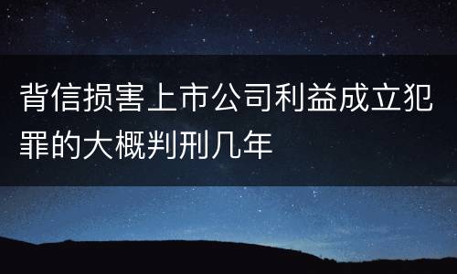 背信损害上市公司利益成立犯罪的大概判刑几年