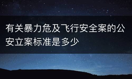 有关暴力危及飞行安全案的公安立案标准是多少