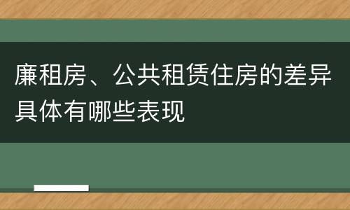 廉租房、公共租赁住房的差异具体有哪些表现