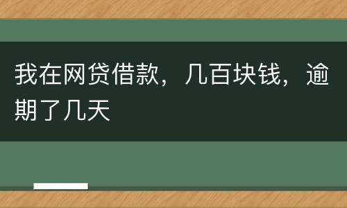 我在网贷借款，几百块钱，逾期了几天