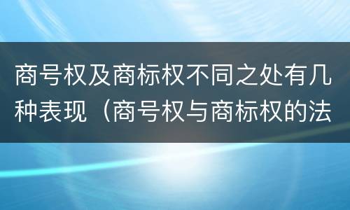 商号权及商标权不同之处有几种表现（商号权与商标权的法律冲突与解决）