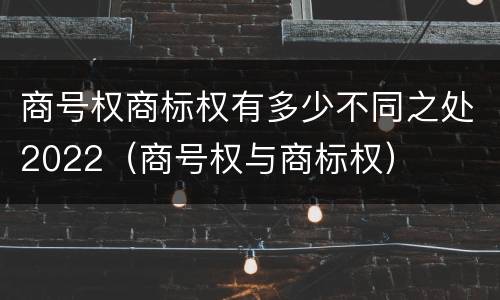 商号权商标权有多少不同之处2022（商号权与商标权）