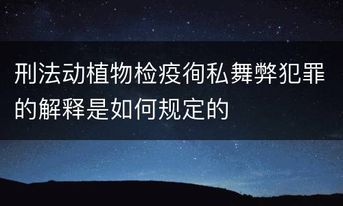 刑法动植物检疫徇私舞弊犯罪的解释是如何规定的