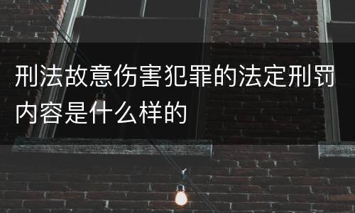 刑法故意伤害犯罪的法定刑罚内容是什么样的