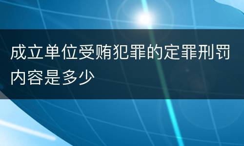 成立单位受贿犯罪的定罪刑罚内容是多少