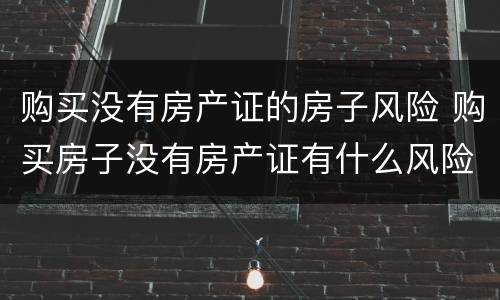 购买没有房产证的房子风险 购买房子没有房产证有什么风险