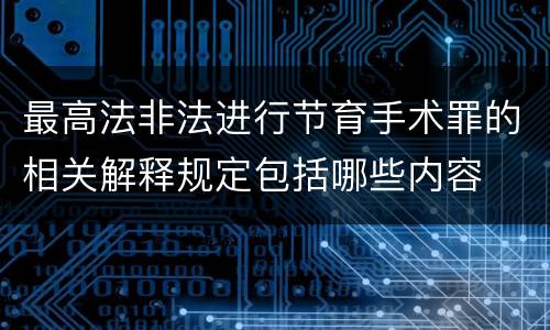最高法非法进行节育手术罪的相关解释规定包括哪些内容
