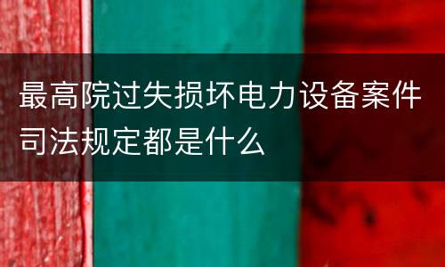 最高院过失损坏电力设备案件司法规定都是什么