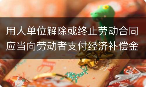 用人单位解除或终止劳动合同应当向劳动者支付经济补偿金的情形有哪些