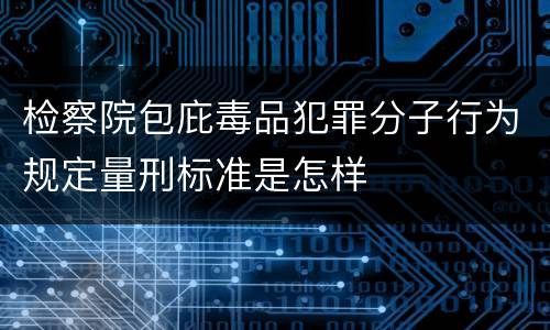 检察院包庇毒品犯罪分子行为规定量刑标准是怎样