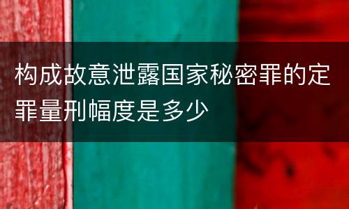 构成故意泄露国家秘密罪的定罪量刑幅度是多少