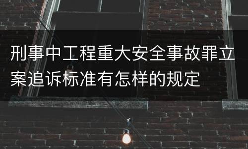 刑事中工程重大安全事故罪立案追诉标准有怎样的规定
