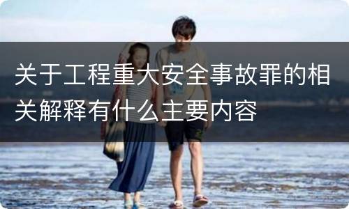 关于工程重大安全事故罪的相关解释有什么主要内容