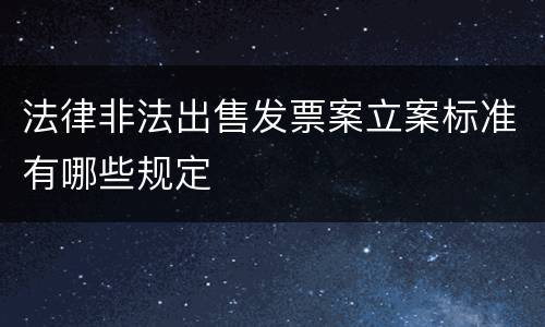 法律非法出售发票案立案标准有哪些规定