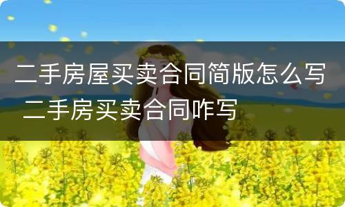 二手房屋买卖合同简版怎么写 二手房买卖合同咋写