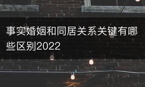 事实婚姻和同居关系关键有哪些区别2022