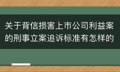 关于背信损害上市公司利益案的刑事立案追诉标准有怎样的规定