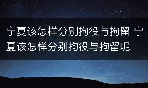 宁夏该怎样分别拘役与拘留 宁夏该怎样分别拘役与拘留呢