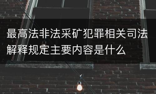 最高法非法采矿犯罪相关司法解释规定主要内容是什么