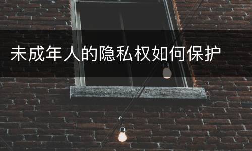 未成年人的隐私权如何保护