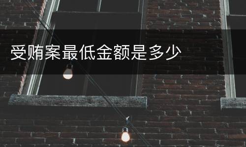 受贿案最低金额是多少