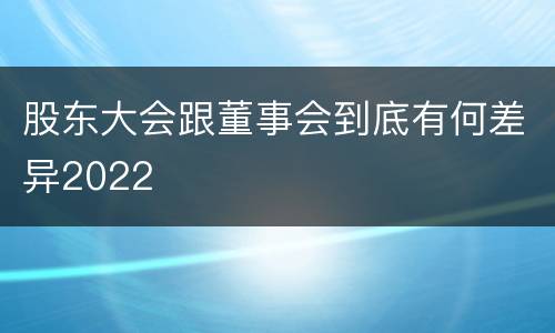 股东大会跟董事会到底有何差异2022
