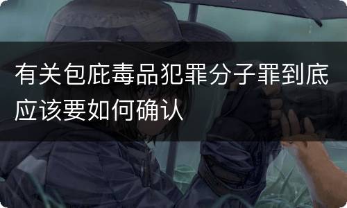 有关包庇毒品犯罪分子罪到底应该要如何确认