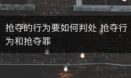抢夺的行为要如何判处 抢夺行为和抢夺罪
