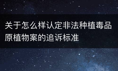 关于怎么样认定非法种植毒品原植物案的追诉标准