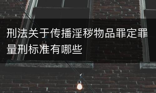 刑法关于传播淫秽物品罪定罪量刑标准有哪些