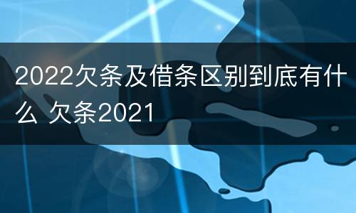 2022欠条及借条区别到底有什么 欠条2021