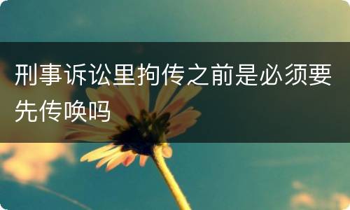 刑事诉讼里拘传之前是必须要先传唤吗