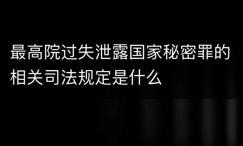 最高院过失泄露国家秘密罪的相关司法规定是什么