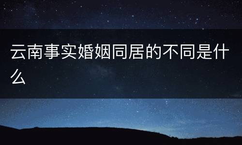 云南事实婚姻同居的不同是什么