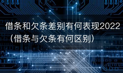 借条和欠条差别有何表现2022（借条与欠条有何区别）