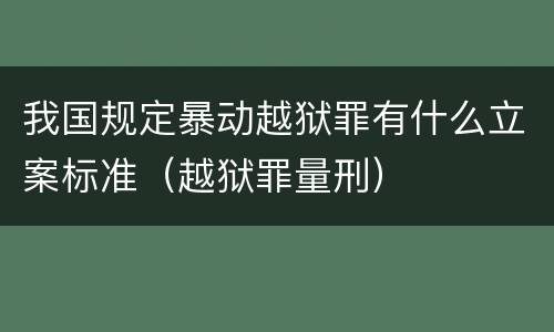 我国规定暴动越狱罪有什么立案标准（越狱罪量刑）