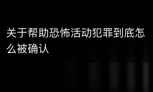 关于帮助恐怖活动犯罪到底怎么被确认