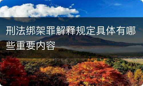 刑法绑架罪解释规定具体有哪些重要内容