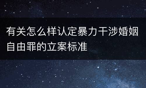 有关怎么样认定暴力干涉婚姻自由罪的立案标准