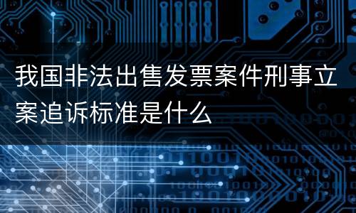 我国非法出售发票案件刑事立案追诉标准是什么