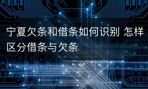 宁夏欠条和借条如何识别 怎样区分借条与欠条