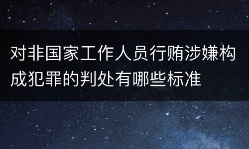 对非国家工作人员行贿涉嫌构成犯罪的判处有哪些标准