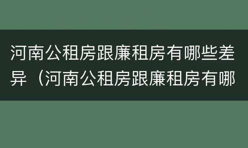 河南公租房跟廉租房有哪些差异（河南公租房跟廉租房有哪些差异点）