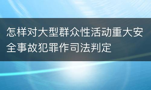 怎样对大型群众性活动重大安全事故犯罪作司法判定