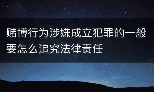赌博行为涉嫌成立犯罪的一般要怎么追究法律责任