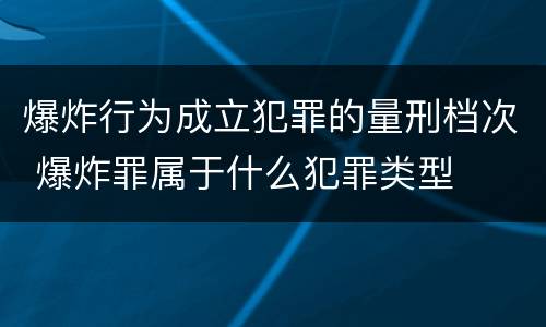 爆炸行为成立犯罪的量刑档次 爆炸罪属于什么犯罪类型