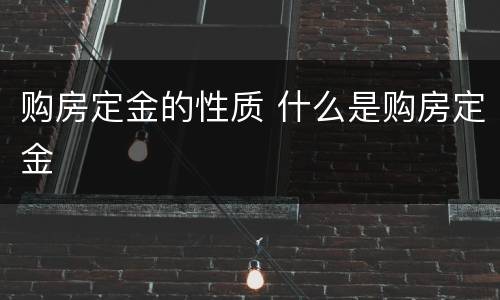 购房定金的性质 什么是购房定金