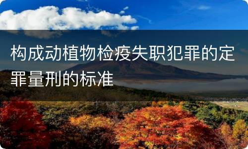 构成动植物检疫失职犯罪的定罪量刑的标准