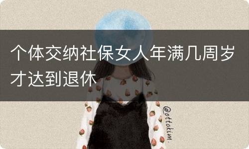 个体交纳社保女人年满几周岁才达到退休