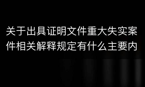 关于出具证明文件重大失实案件相关解释规定有什么主要内容